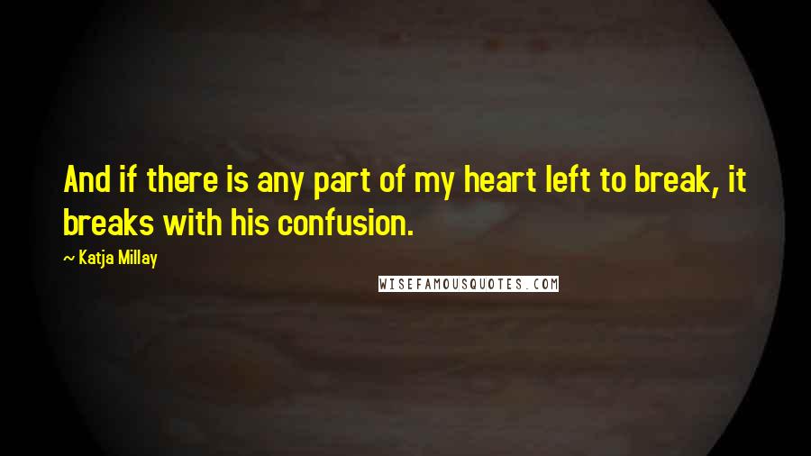 Katja Millay Quotes: And if there is any part of my heart left to break, it breaks with his confusion.