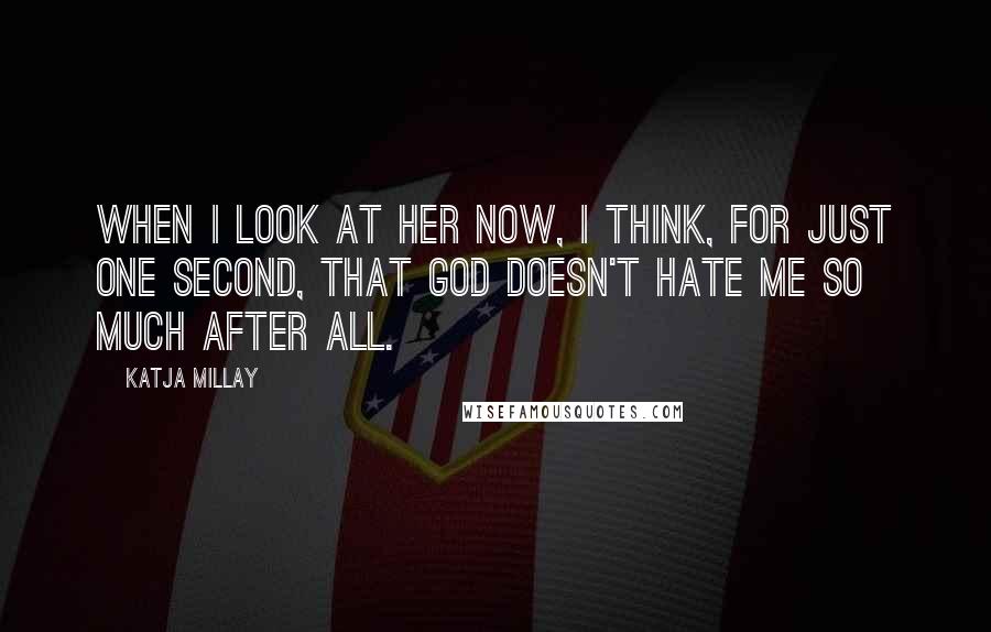 Katja Millay Quotes: When I look at her now, I think, for just one second, that God doesn't hate me so much after all.