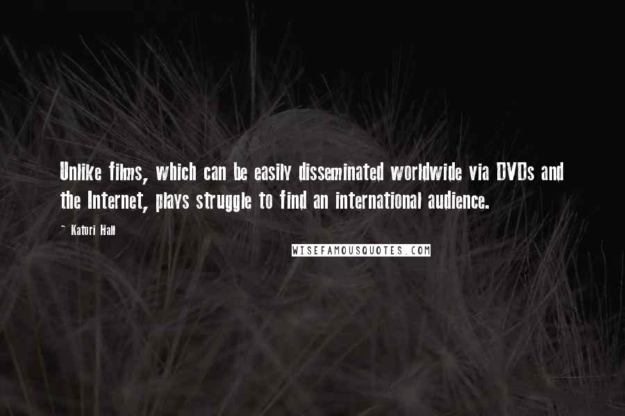 Katori Hall Quotes: Unlike films, which can be easily disseminated worldwide via DVDs and the Internet, plays struggle to find an international audience.