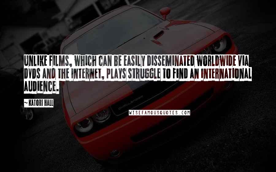 Katori Hall Quotes: Unlike films, which can be easily disseminated worldwide via DVDs and the Internet, plays struggle to find an international audience.