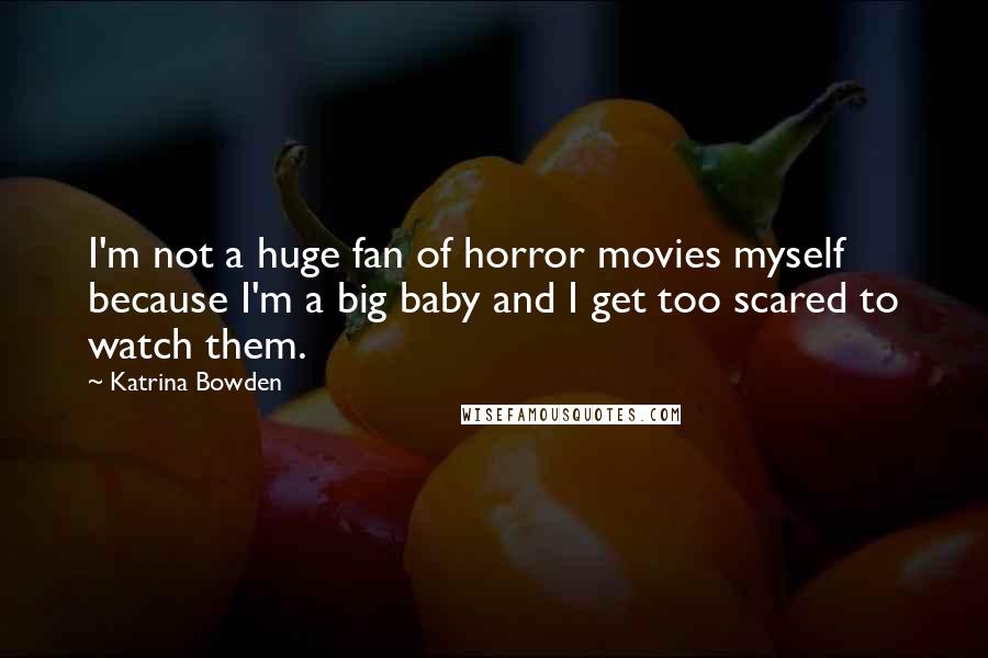 Katrina Bowden Quotes: I'm not a huge fan of horror movies myself because I'm a big baby and I get too scared to watch them.