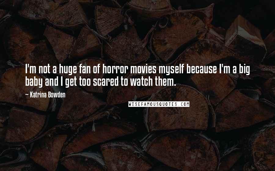 Katrina Bowden Quotes: I'm not a huge fan of horror movies myself because I'm a big baby and I get too scared to watch them.