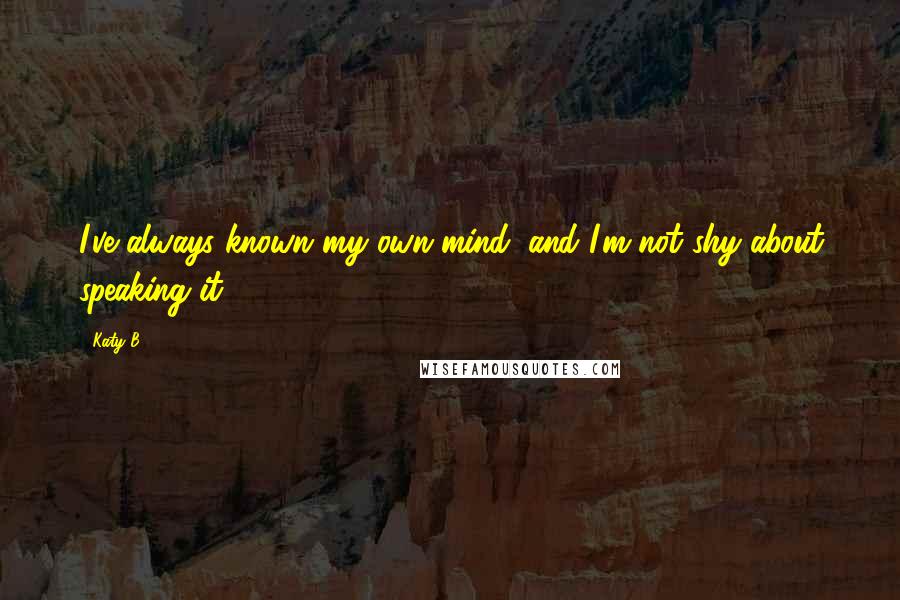 Katy B Quotes: I've always known my own mind, and I'm not shy about speaking it.