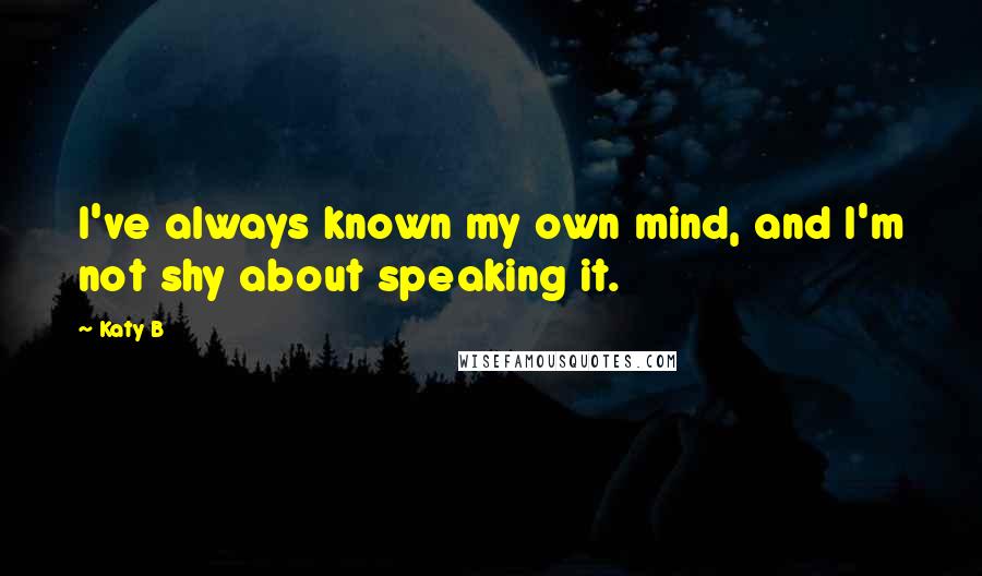 Katy B Quotes: I've always known my own mind, and I'm not shy about speaking it.