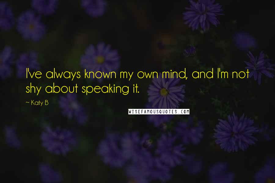 Katy B Quotes: I've always known my own mind, and I'm not shy about speaking it.