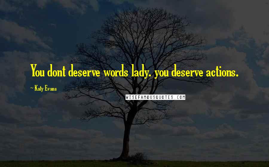 Katy Evans Quotes: You dont deserve words lady. you deserve actions.