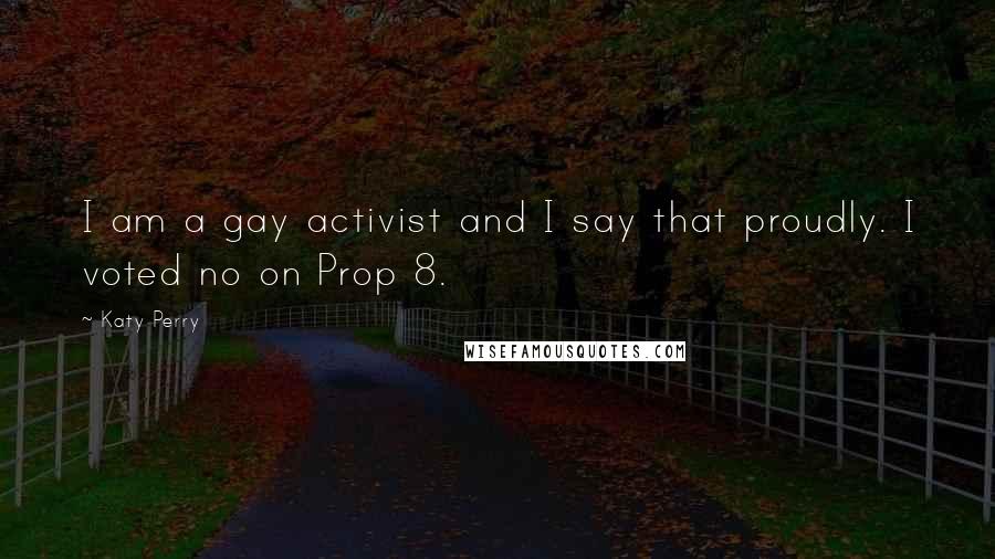 Katy Perry Quotes: I am a gay activist and I say that proudly. I voted no on Prop 8.