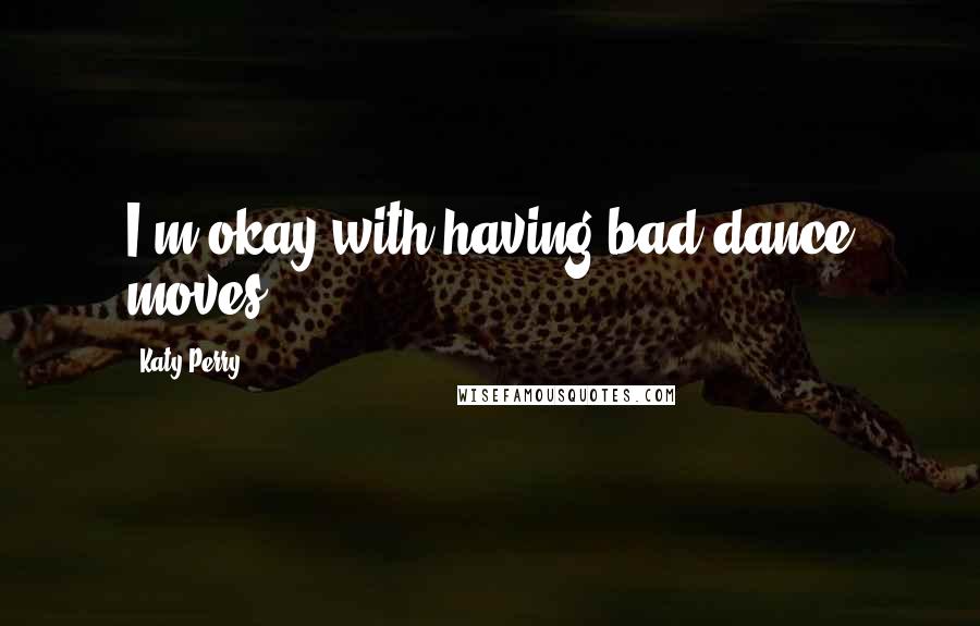 Katy Perry Quotes: I'm okay with having bad dance moves.