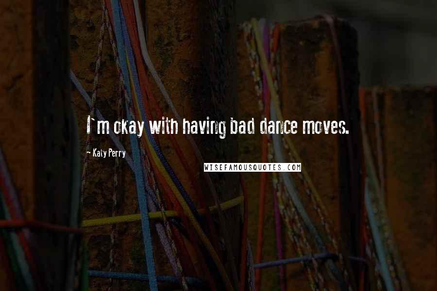 Katy Perry Quotes: I'm okay with having bad dance moves.