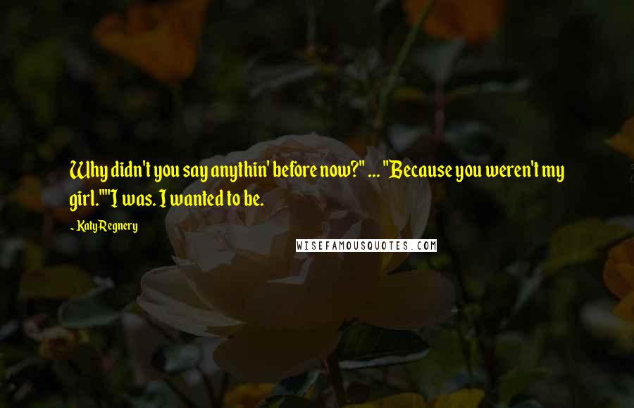 Katy Regnery Quotes: Why didn't you say anythin' before now?" ... "Because you weren't my girl.""I was. I wanted to be.