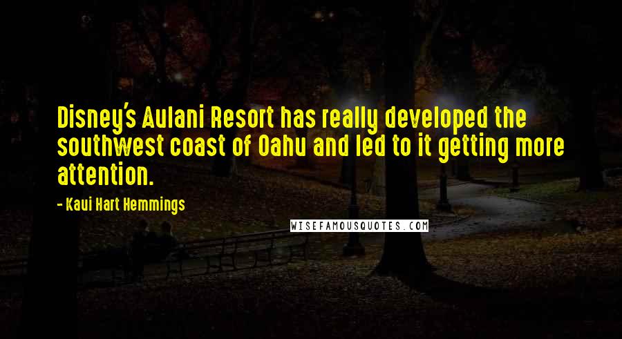 Kaui Hart Hemmings Quotes: Disney's Aulani Resort has really developed the southwest coast of Oahu and led to it getting more attention.