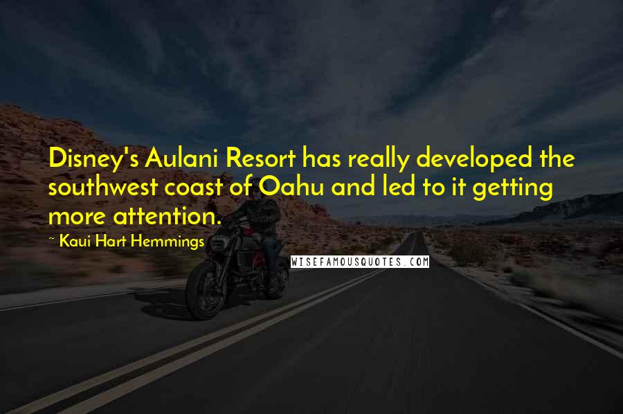 Kaui Hart Hemmings Quotes: Disney's Aulani Resort has really developed the southwest coast of Oahu and led to it getting more attention.