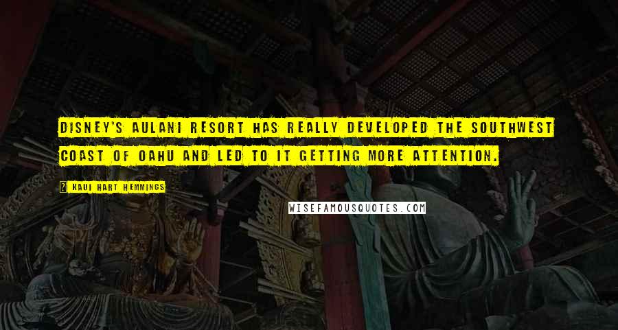 Kaui Hart Hemmings Quotes: Disney's Aulani Resort has really developed the southwest coast of Oahu and led to it getting more attention.