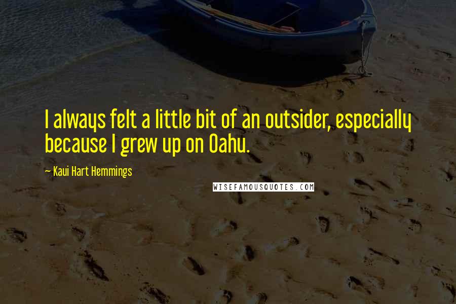 Kaui Hart Hemmings Quotes: I always felt a little bit of an outsider, especially because I grew up on Oahu.