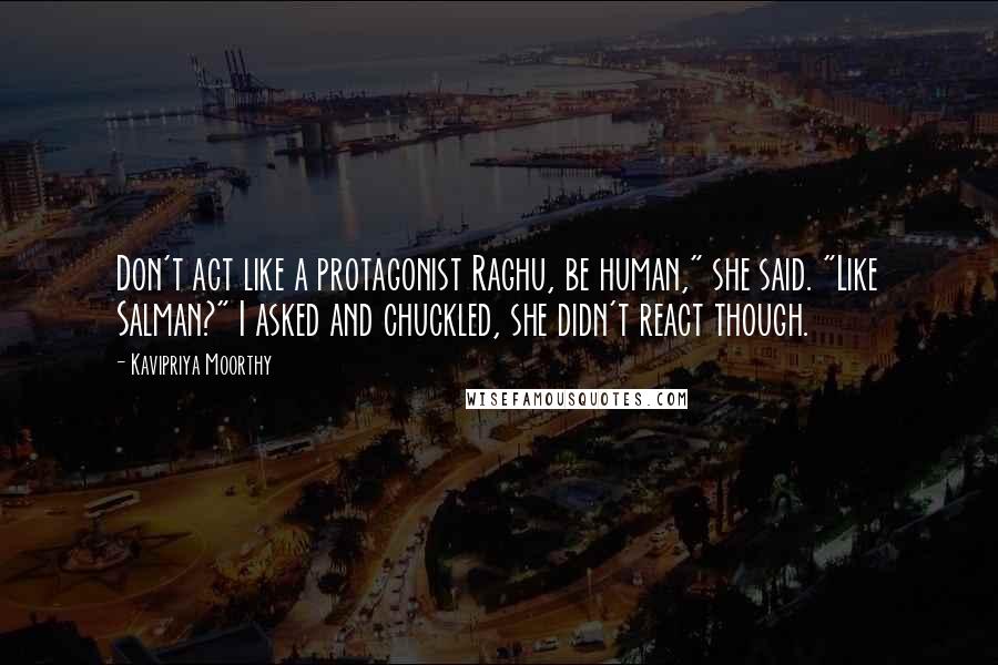 Kavipriya Moorthy Quotes: Don't act like a protagonist Raghu, be human," she said. "Like Salman?" I asked and chuckled, she didn't react though.
