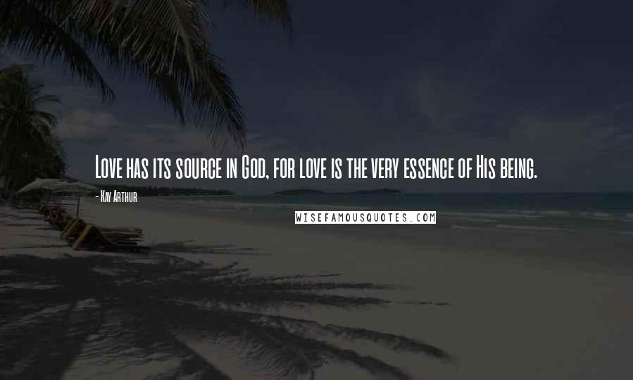 Kay Arthur Quotes: Love has its source in God, for love is the very essence of His being.