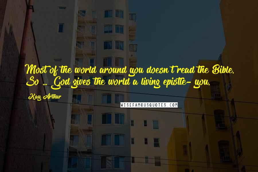 Kay Arthur Quotes: Most of the world around you doesn't read the Bible. So ... God gives the world a living epistle- you.