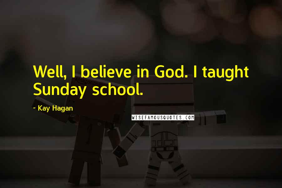 Kay Hagan Quotes: Well, I believe in God. I taught Sunday school.