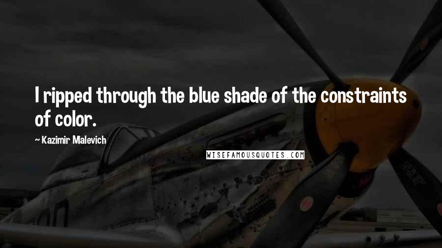 Kazimir Malevich Quotes: I ripped through the blue shade of the constraints of color.