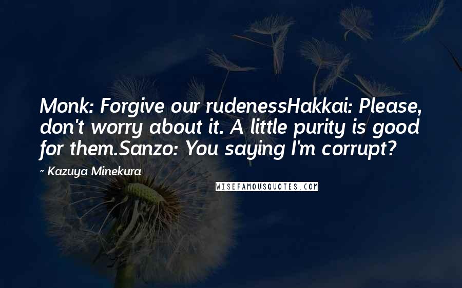 Kazuya Minekura Quotes: Monk: Forgive our rudenessHakkai: Please, don't worry about it. A little purity is good for them.Sanzo: You saying I'm corrupt?