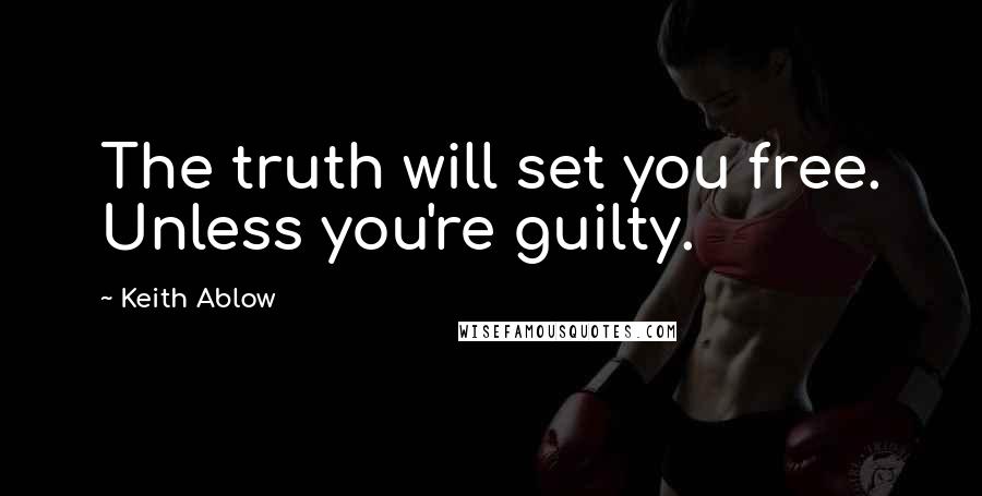 Keith Ablow Quotes: The truth will set you free. Unless you're guilty.