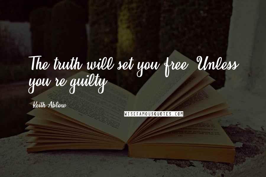 Keith Ablow Quotes: The truth will set you free. Unless you're guilty.