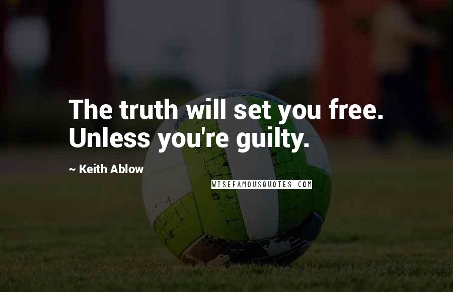 Keith Ablow Quotes: The truth will set you free. Unless you're guilty.