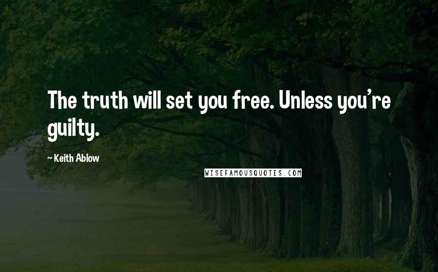 Keith Ablow Quotes: The truth will set you free. Unless you're guilty.