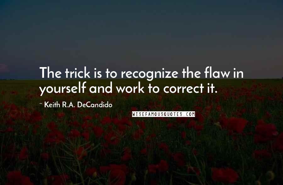 Keith R.A. DeCandido Quotes: The trick is to recognize the flaw in yourself and work to correct it.