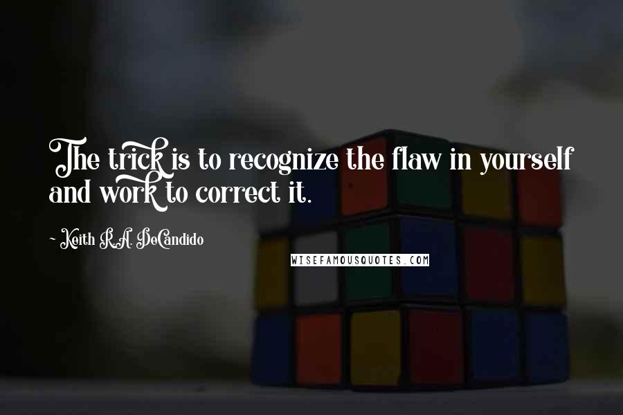 Keith R.A. DeCandido Quotes: The trick is to recognize the flaw in yourself and work to correct it.