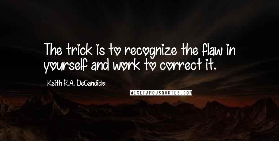 Keith R.A. DeCandido Quotes: The trick is to recognize the flaw in yourself and work to correct it.