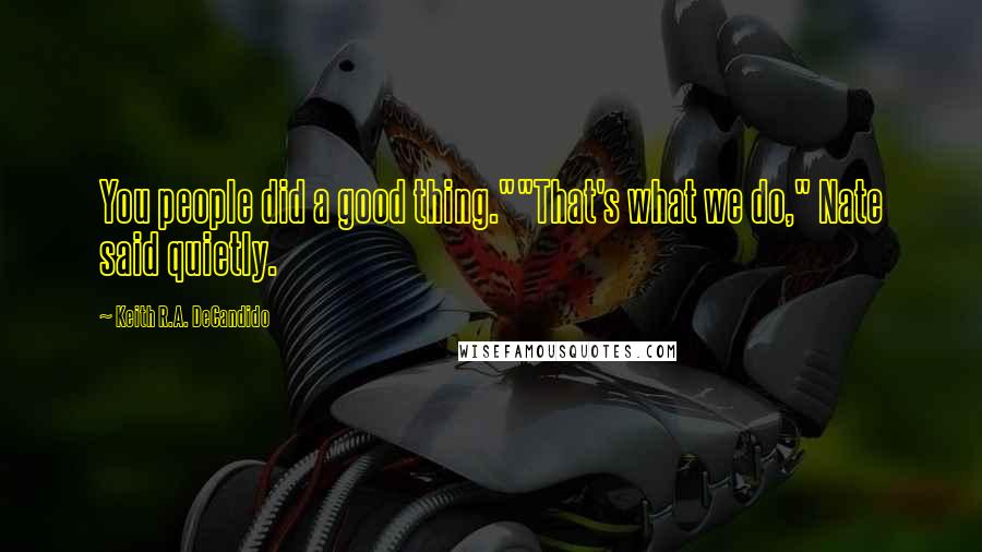 Keith R.A. DeCandido Quotes: You people did a good thing.""That's what we do," Nate said quietly.