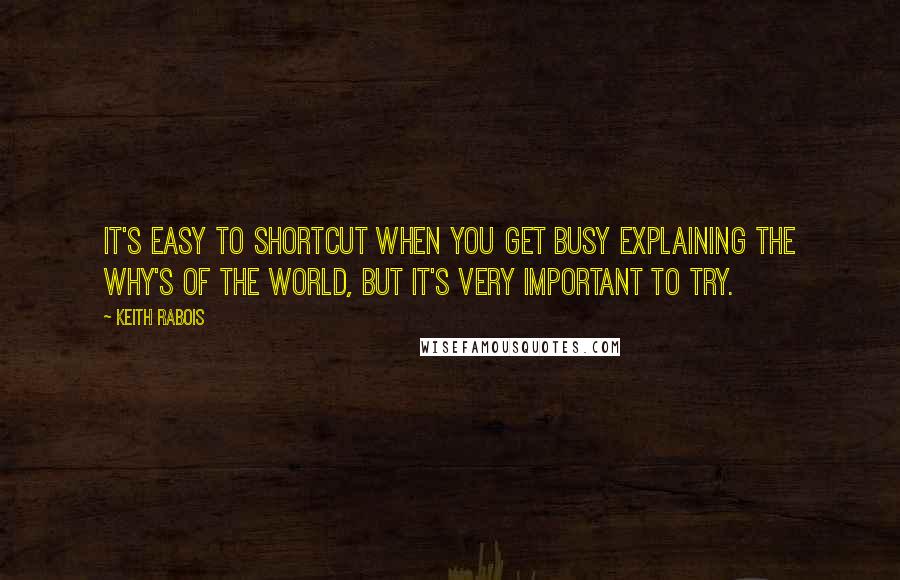 Keith Rabois Quotes: It's easy to shortcut when you get busy explaining the why's of the world, but it's very important to try.