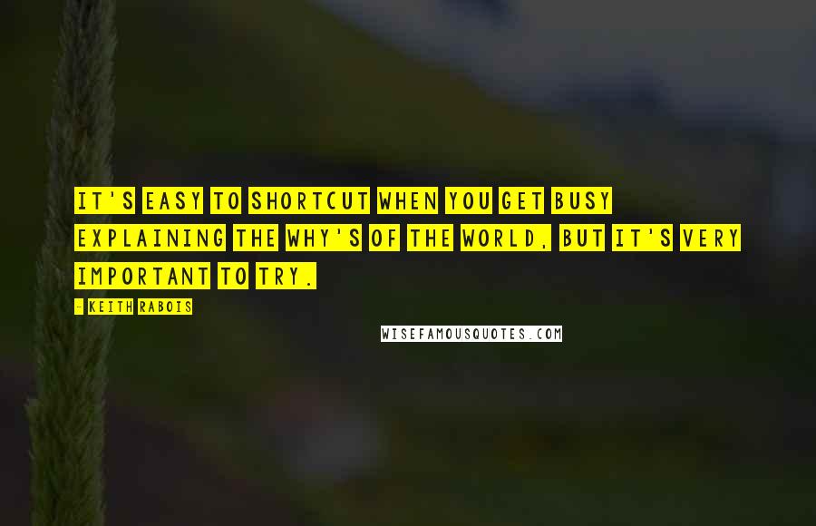 Keith Rabois Quotes: It's easy to shortcut when you get busy explaining the why's of the world, but it's very important to try.