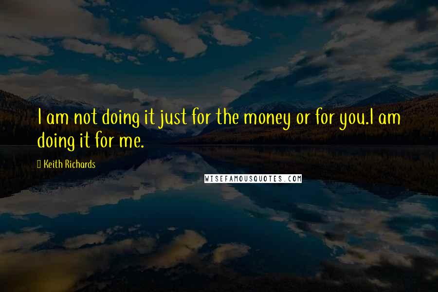 Keith Richards Quotes: I am not doing it just for the money or for you.I am doing it for me.