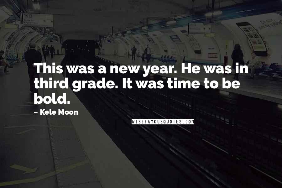 Kele Moon Quotes: This was a new year. He was in third grade. It was time to be bold.