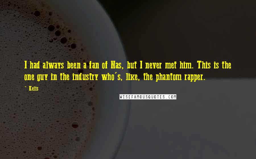 Kelis Quotes: I had always been a fan of Nas, but I never met him. This is the one guy in the industry who's, like, the phantom rapper.