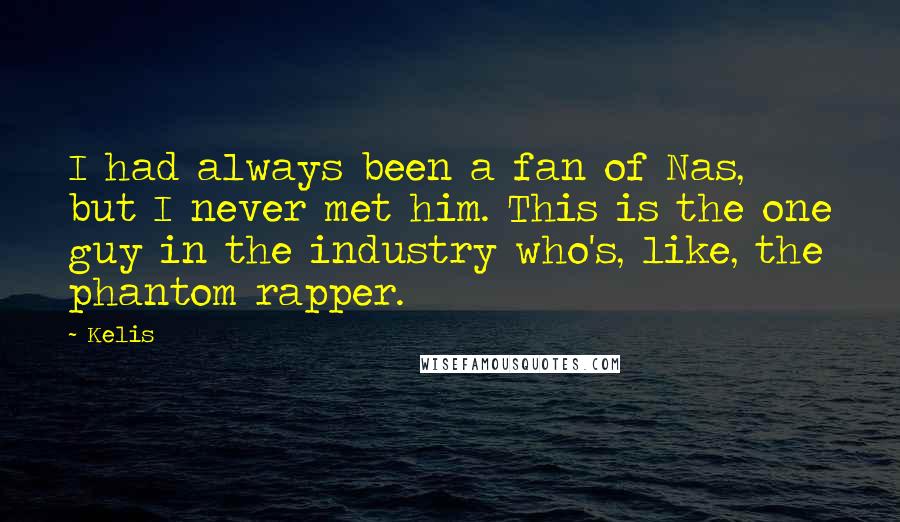 Kelis Quotes: I had always been a fan of Nas, but I never met him. This is the one guy in the industry who's, like, the phantom rapper.