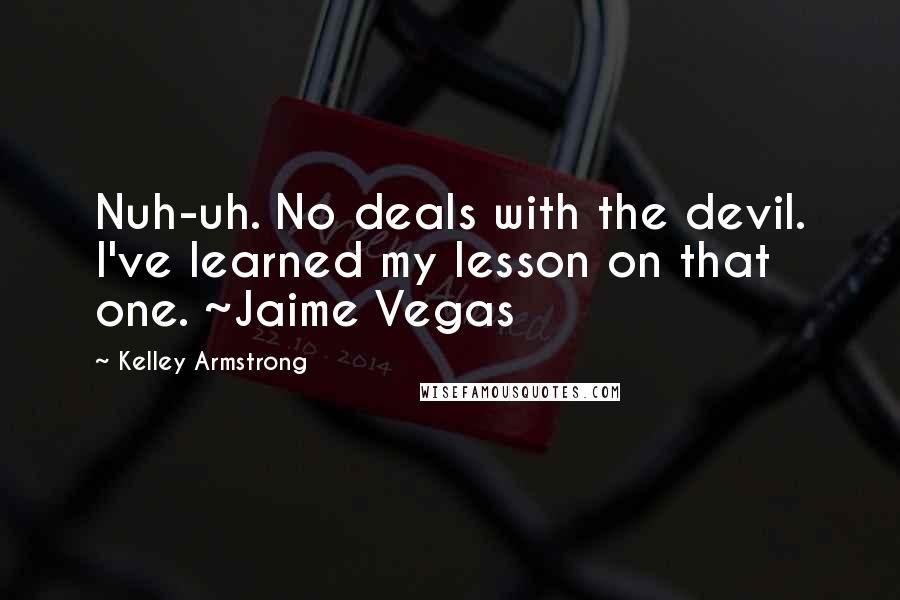 Kelley Armstrong Quotes: Nuh-uh. No deals with the devil. I've learned my lesson on that one. ~Jaime Vegas