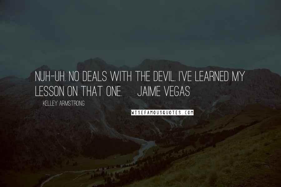 Kelley Armstrong Quotes: Nuh-uh. No deals with the devil. I've learned my lesson on that one. ~Jaime Vegas