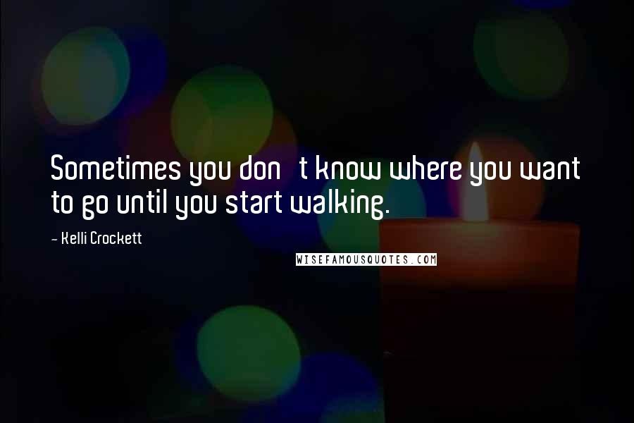 Kelli Crockett Quotes: Sometimes you don't know where you want to go until you start walking.