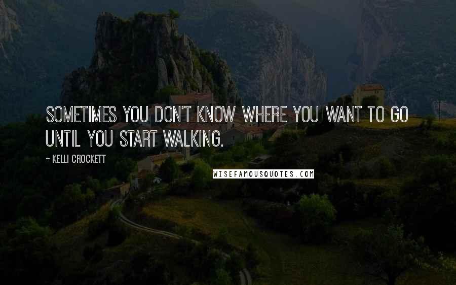 Kelli Crockett Quotes: Sometimes you don't know where you want to go until you start walking.