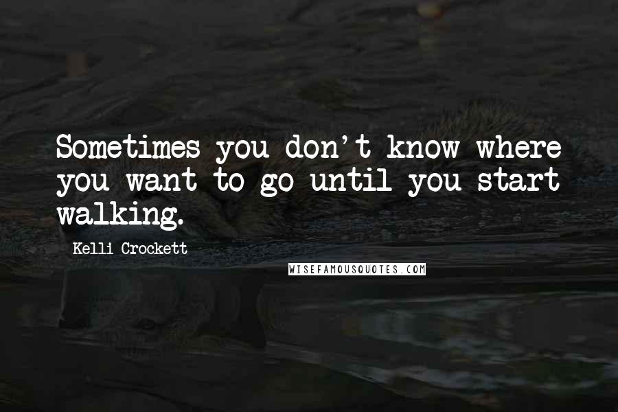 Kelli Crockett Quotes: Sometimes you don't know where you want to go until you start walking.