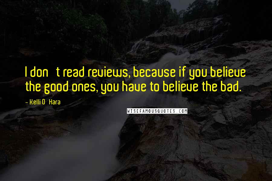 Kelli O'Hara Quotes: I don't read reviews, because if you believe the good ones, you have to believe the bad.