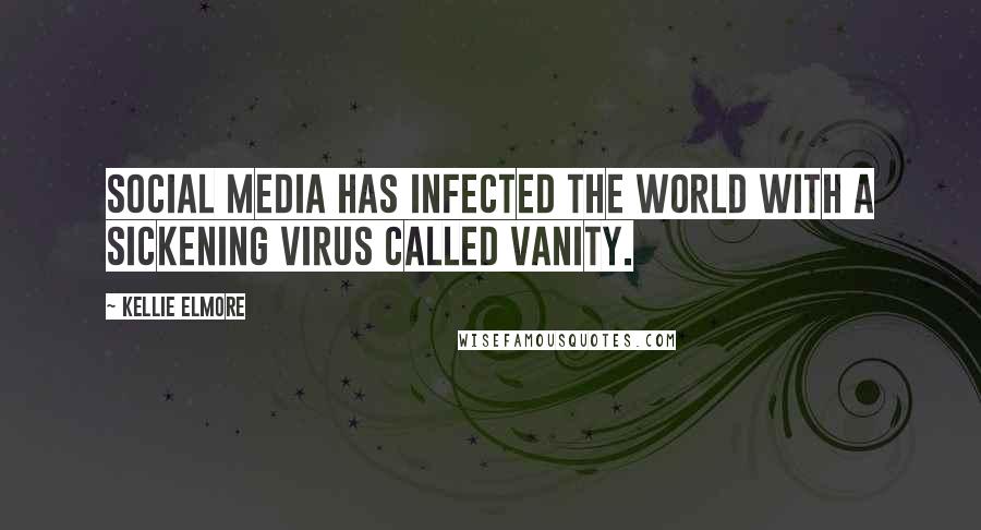 Kellie Elmore Quotes: Social media has infected the world with a sickening virus called vanity.