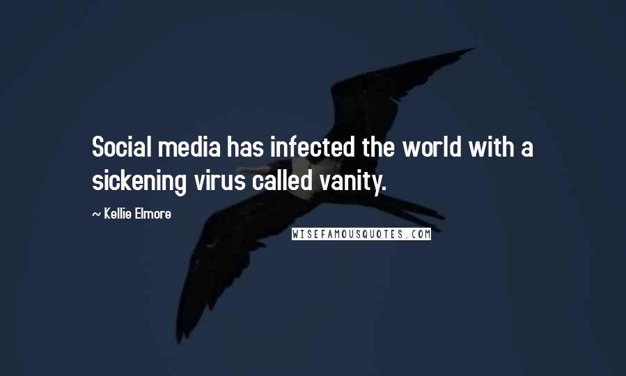 Kellie Elmore Quotes: Social media has infected the world with a sickening virus called vanity.