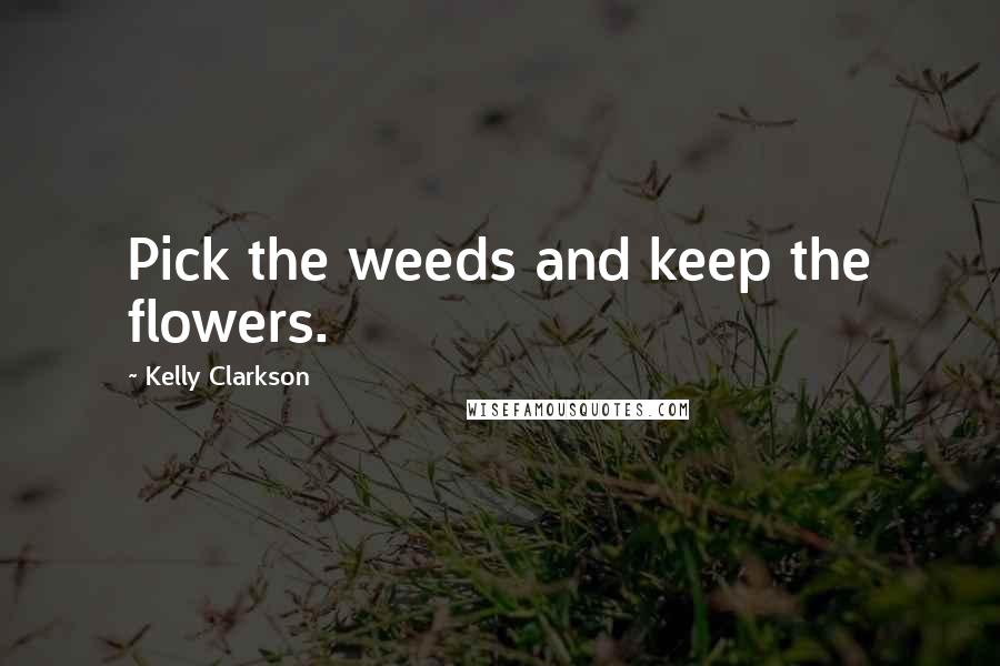 Kelly Clarkson Quotes: Pick the weeds and keep the flowers.