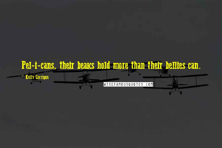 Kelly Corrigan Quotes: Pel-i-cans, their beaks hold more than their bellies can.