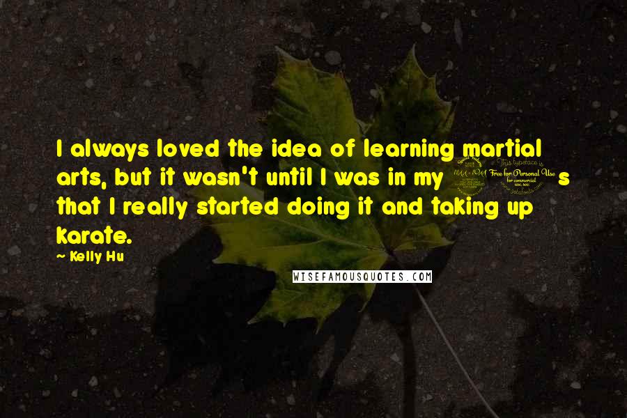 Kelly Hu Quotes: I always loved the idea of learning martial arts, but it wasn't until I was in my 20s that I really started doing it and taking up karate.