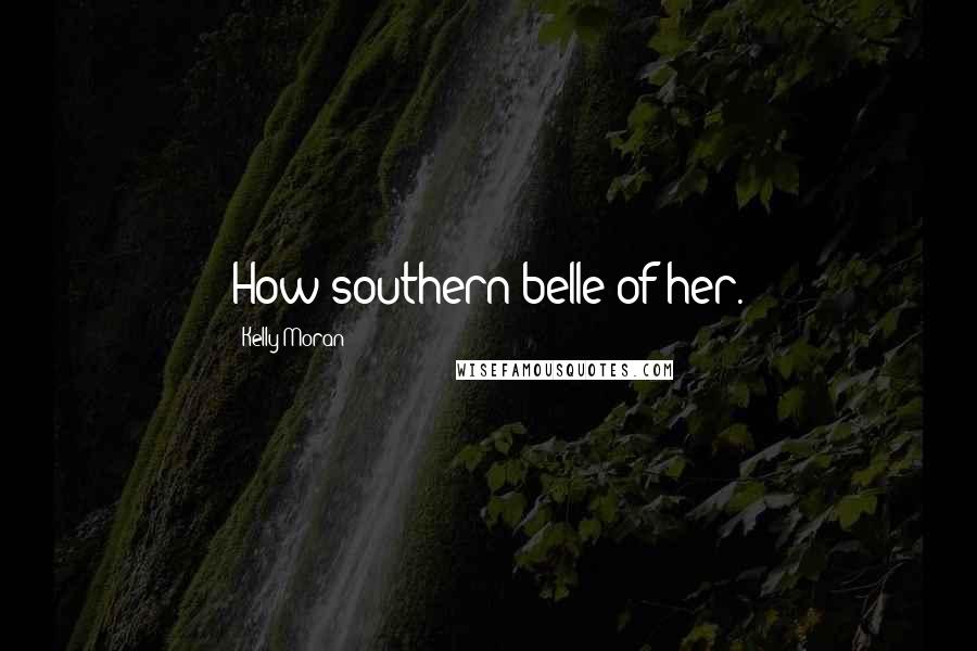 Kelly Moran Quotes: How southern belle of her.